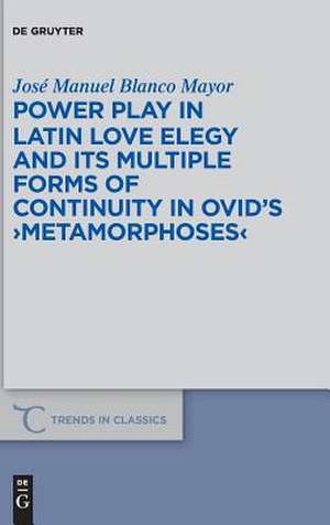 Power Play in Latin Love Elegy and its Multiple Forms of Continuity in Ovid¿s >Metamorphoses< de José Manuel Blanco Mayor