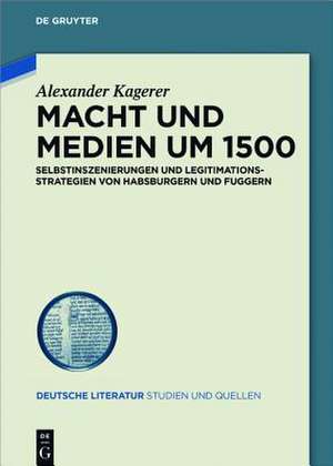 Macht und Medien um 1500: Selbstinszenierungen und Legitimationsstrategien von Habsburgern und Fuggern de Alexander Kagerer