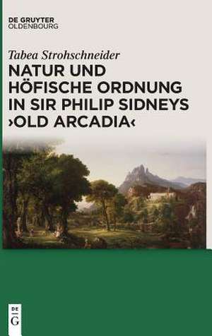 Natur und höfische Ordnung in Sir Philip Sidneys "Old Arcadia" de Tabea Strohschneider