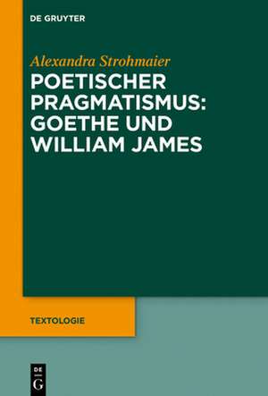 Poetischer Pragmatismus: Goethe und William James de Alexandra Strohmaier