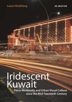 Iridescent Kuwait – Petro–Modernity and Urban Visual Culture since the Mid–Twentieth Century de Laura Hindelang