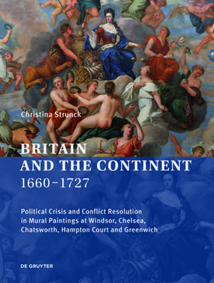 Britain and the Continent 1660–1727 – Political Crisis and Conflict Resolution in Mural Paintings at Windsor, Chelsea, Chatsworth, Hampton Court and de Christina Strunck