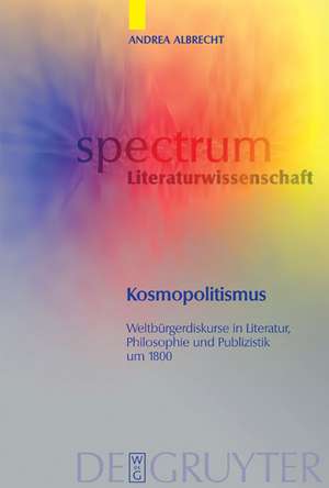 Kosmopolitismus: Weltbürgerdiskurse in Literatur, Philosophie und Publizistik um 1800 de Andrea Albrecht