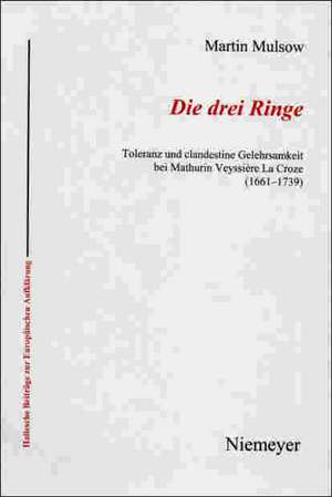 Die drei Ringe: Toleranz und clandestine Gelehrsamkeit bei Mathurin Veyssière La Croze (1661-1739) de Martin Mulsow