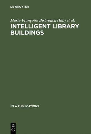 Intelligent Library Buildings: Proceedings of the Tenth Seminar of the IFLA Section on Library Buildings and Equipment, The Hague, Netherlands, 24–29 August 1997 de Marie-Françoise Bisbrouck