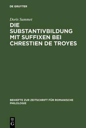 Die Substantivbildung mit Suffixen bei Chrestien de Troyes de Doris Sammet