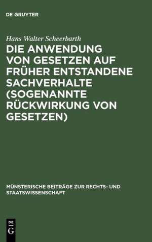 Die Anwendung von Gesetzen auf früher entstandene Sachverhalte (sogenannte Rückwirkung von Gesetzen) de Hans Walter Scheerbarth