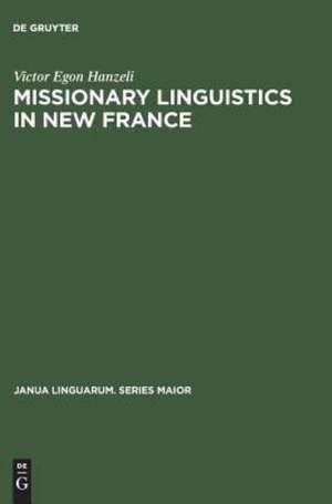 Missionary Linguistics in New France: A Study of Seventeenth- and Eighteenth-Century Descriptions of American Indian Languages de Victor Egon Hanzeli