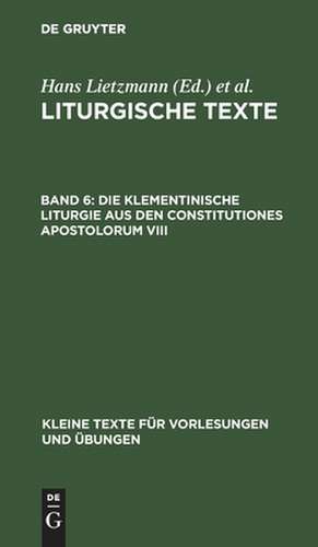 Die Klementinische Liturgie aus den Constitutiones Apostolorum VIII ; nebst Anhängen: aus: Liturgische Texte, 6 de Hans Lietzmann