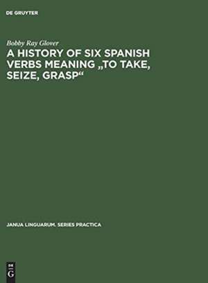 A history of six Spanish verbs meaning "to take, seize, grasp" de Bobby Ray Glover