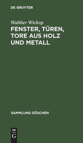 Fenster, Türen, Tore aus Holz und Metall: eine Anleitung zu ihrer guten Gestaltung, wirtschaftlichen Bemessung u. handwerksgerechten Konstruktion de Walther Wickop