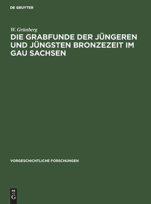 Die Grabfunde der jüngeren und jüngsten Bronzezeit im Gau Sachsen de W. Grünberg