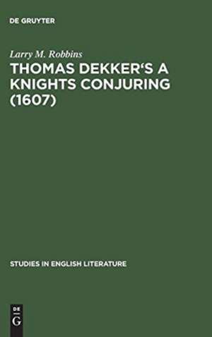 Thomas Dekker's A Knights Conjuring (1607): A Critical Edition de Larry M. Robbins