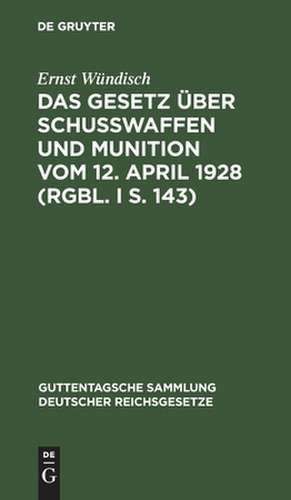 Das Gesetz über Schusswaffen und Munition vom 12. April 1928 (RGS. I S. 143): nebst der Ausführungsverordnung der Reichsregierung vom 13. Juli 1928 (RGS. I S. 198) und dem Preuß. Erlaß zur Durchführung des Gesetzes vom 7. September 1928 (MSi V. S. 925) de Ernst Wündisch