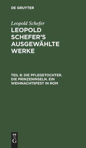 Die Pflegetochter. Die Prinzeninseln. Ein Weihnachtsfest in Rom: aus: [Ausgewählte Werke] Leopold Schefer's ausgewählte Werke, Th. 8 de Leopold Schefer