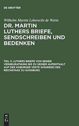 Luthers Briefe von seiner Verheurathung bis zu seinem Aufenthalt auf der Koburger Veste während des Reichstags zu Augsburg: Mit zwey nachgezeichneten Briefen in Steindruck, aus: [Briefe, Sendschreiben und Bedenken ] Dr. Martin Luthers Briefe, Sendschreiben und Bedenken, Theil 3 de Martin Luther