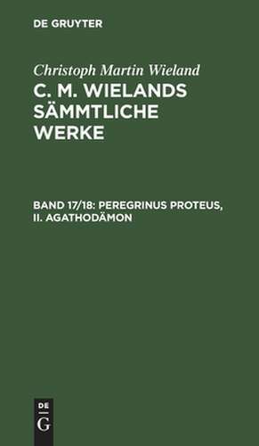 Peregrinus Proteus: zweiter Band. Agathodämon, aus: [Sämmtliche Werke] [Sämmtliche Werke] C. M. Wielands sämmtliche Werke, 17/18 de Christoph Martin Wieland