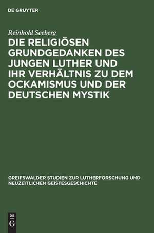 Die religiösen Grundgedanken des jungen Luther und ihr Verhältnis zu dem Ockamismus und der deutschen Mystik de Reinhold Seeberg