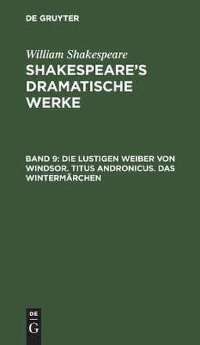 Die lustigen Weiber von Windsor. Titus Andronicus. Das Wintermärchen: aus: [Dramatische Werke] @Shakespeare's dramatische Werke, Bd. 9 de William Shakespeare