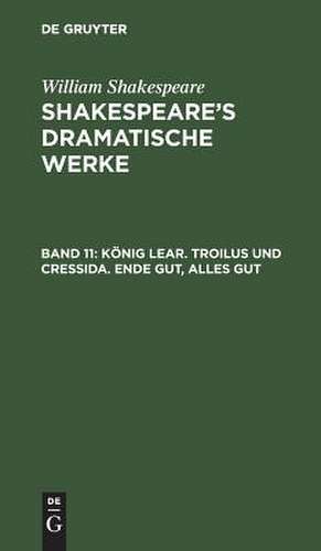 König Lear. Troilus und Cressida. Ende gut, alles gut: aus: [Dramatische Werke] @Shakespeare's dramatische Werke, Bd. 11 de William Shakespeare