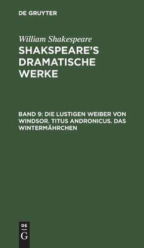 Die lustigen Weiber von Windsor. Titus Andronicus. Das Wintermährchen: aus: [Dramatische Werke] Shakespeare's dramatische Werke, Bd. 9 de William Shakespeare