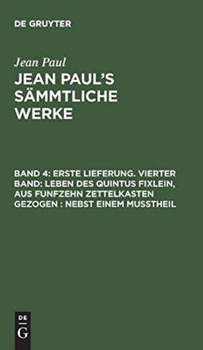 [Leben des Quintus Fixlein, aus funfzehn Zettelkasten gezogen; nebst einem Mußtheil]: aus: [Sämmtliche Werke] Jean Paul's sämmtliche Werke, Bd. 4 de Jean Paul