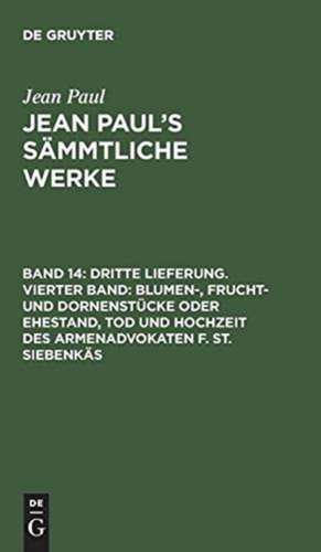 Blumen-, Frucht- und Dornenstücke oder Ehestand, Tod und Hochzeit des Armenadvokaten F. St. Siebenkäs ; Bd. 4: aus: [Sämmtliche Werke] Jean Paul's sämmtliche Werke, Bd. 14 de Jean Paul