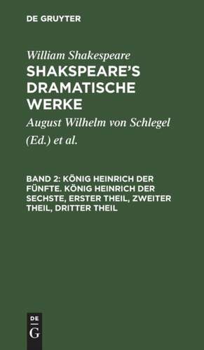 König Heinrich der Fünfte. - König Heinrich der Sechste: Erster Theil, Zweiter Theil, Dritter Theil, aus: [Dramatische Werke] Shakspeare's dramatische Werke, Bd. 2 de William Shakespeare