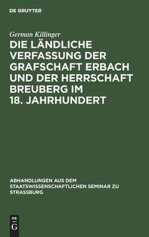 Die ländliche Verfassung der Grafschaft Erbach und der Herrschaft Breuberg im 18. Jahrhundert: ein Beitrag zur deutschen Rechts- und Wirtschaftsgeschichte de German Killinger