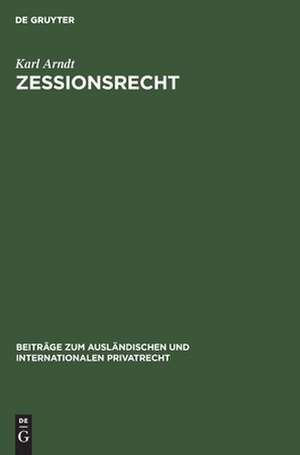 Zessionsrecht: Beiträge zum Recht der Forderungsabtretung im internationalen Verkehr de Karl Arndt