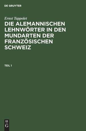 Die alemannischen Lehnwörter in den Mundarten der französischen Schweiz : kulturhistorisch-linguistische Untersuchung: 1 de Ernst Tappolet