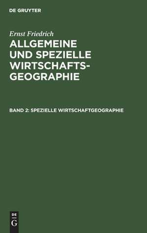 Spezielle Wirtschaftgeographie: aus: Allgemeine und spezielle Wirtschaftsgeographie, Bd. 2 de Ernst Friedrich