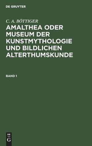 Amalthea oder Museum der Kunstmythologie und bildlichen Alterthumskunde: Bd. 1 de Carl August Böttiger