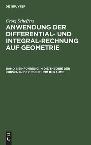 Einführung in die Theorie der Kurven in der Ebene und im Raume: aus: Anwendung der Differential- und Integralrechnung auf Geometrie, Band 1 de Georg Scheffers