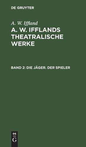 Die Jäger. Der Spieler: aus: [Theatralische Werke] A. W. Ifflands theatralische Werke : Auswahl, Bd. 2 de August Wilhelm Iffland