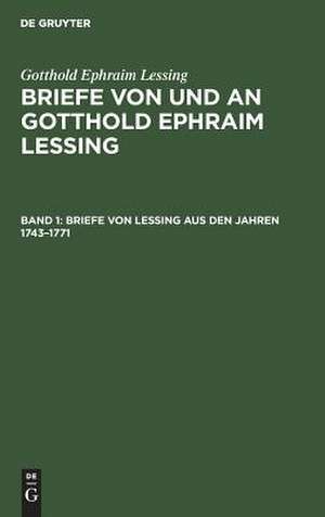 Briefe von Lessing aus den Jahren 1743-1771: aus: Briefe von und an Gotthold Ephraim Lessing : in 5 Bdn., Bd. 1 de Gotthold Ephraim Lessing