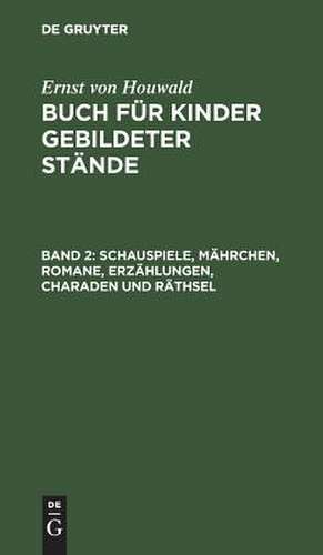 Schauspiele, Mährchen , Romane, Erzählungen, Charaden und Räthsel: aus: Buch für Kinder gebildeter Stände, 2 de Christoph Ernst Houwald