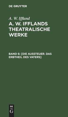 [Die Aussteuer. Das Erbtheil des Vaters]: aus: [Theatralische Werke] A. W. Ifflands theatralische Werke : in einer Auswahl, Bd. 6 de August Wilhelm Iffland