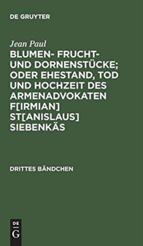 Sumen- Frucht- und Dornenstücke; oder Ehestand, Tod und Hochzeit des Armenadvokaten F[irmian] St[anislaus] Siebenkäs: Bdch. 3 de Jean Paul