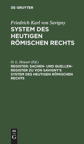 Sachen- und Quellen-Register zu von Savigny's System des heutigen römischen Rechts: aus: System des heutigen Römischen Rechts, Reg. de Otto Ludwig Heuser