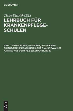 Histologie, Anatomie, allgemeine chirurgische Krankheitslehre, ausgewählte Kapitel aus der speziellen Chirurgie: aus: Lehrbuch für Krankenpflegeschulen, Bd. 2. de Claire Dietrich