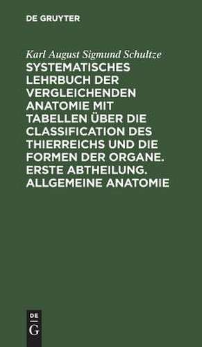 Allgemeine Anatomie: aus: Systematisches Lehrbuch der vergleichenden Anatomie mit Tabellen über die Classification des Thierreichs und die Formen der Organe, 1. Abth de Karl August Sigmund Schultze