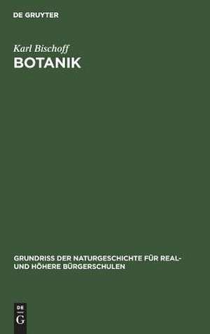 Botanik: aus: Grundriss der Naturgeschichte für Real- und höhere Bürgerschulen, Abth. 1 de Karl Bischoff