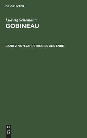 Vom Jahre 1864 bis ans Ende: aus: Gobineau : eine Biographie, Bd. 2 de Ludwig Schemann