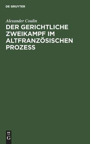 Der gerichtliche Zweikampf im altfranzösischen Prozeß de Alexander Coulin