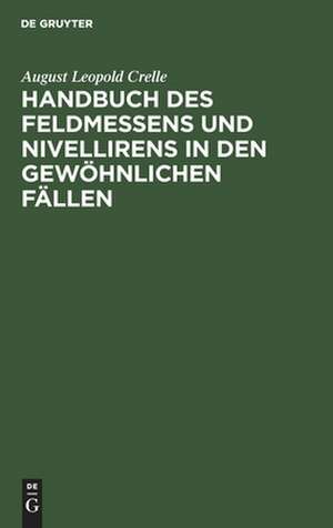 Handbuch des Feldmessens und Nivellirens in den gewöhnlichen Fällen: ... de August Leopold Crelle