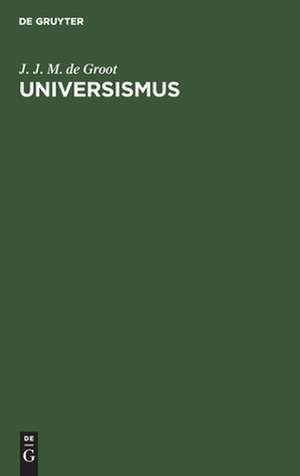 Universismus: die Grundlage der Religion und Ethik, des Staatswesens und der Wissenschaften Chinas de Johann Jacob Maria Groot