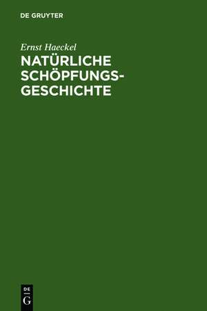 Natürliche Schöpfungsgeschichte: gemeinverständliche wissenschaftliche Vorträge über die Entwickelungslehre im Allgemeinen und diejenige von Darwin, Goethe und Lamarck im Besonderen de Ernst Haeckel