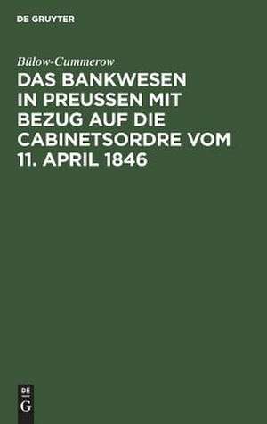 Das Bankwesen in Preussen mit Bezug auf die Cabinetsordre vom 11. April 1846 de Ernst Gottfried Georg Bülow-Cummerow