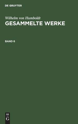 Wilhelm von Humboldt: Gesammelte Werke. Band 6 de Wilhelm Von Humboldt